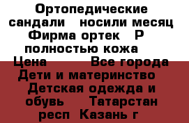 Ортопедические сандали,  носили месяц.  Фирма ортек.  Р 18, полностью кожа.  › Цена ­ 990 - Все города Дети и материнство » Детская одежда и обувь   . Татарстан респ.,Казань г.